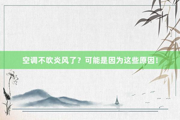 空调不吹炎风了？可能是因为这些原因！